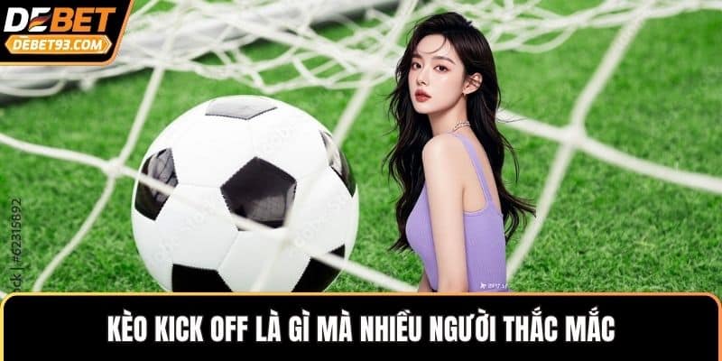 Kèo kick off là gì mà nhiều người thắc mắc